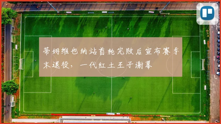 蒂姆维也纳站首轮完败后宣布赛季末退役,一代红土王子谢幕