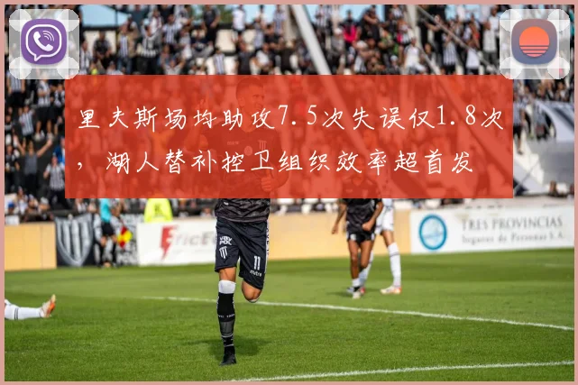 里夫斯场均助攻7.5次失误仅1.8次，湖人替补控卫组织效率超首发