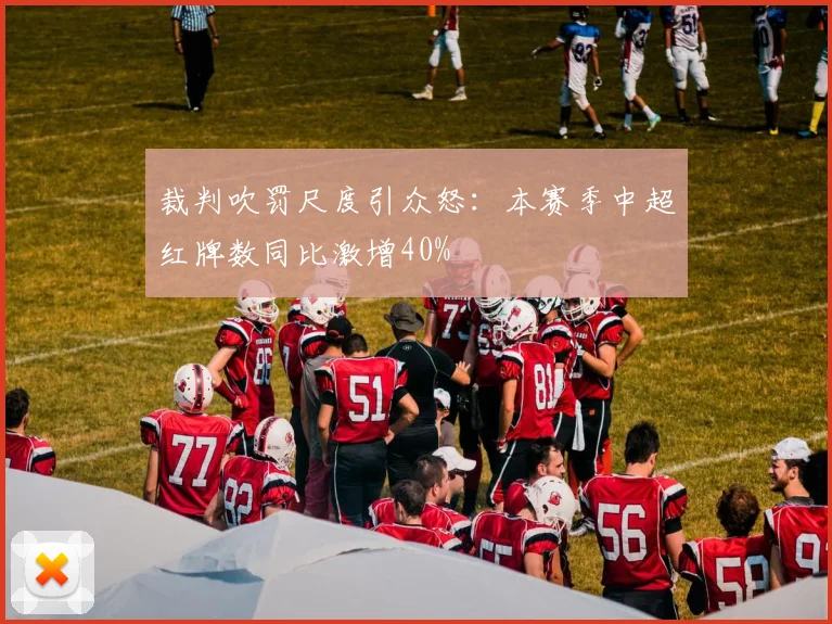 裁判吹罚尺度引众怒：本赛季中超红牌数同比激增40%