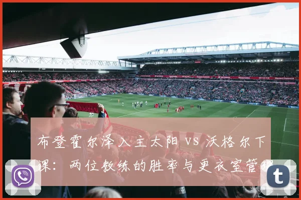 布登霍尔泽入主太阳 vs 沃格尔下课：两位教练的胜率与更衣室管理对比